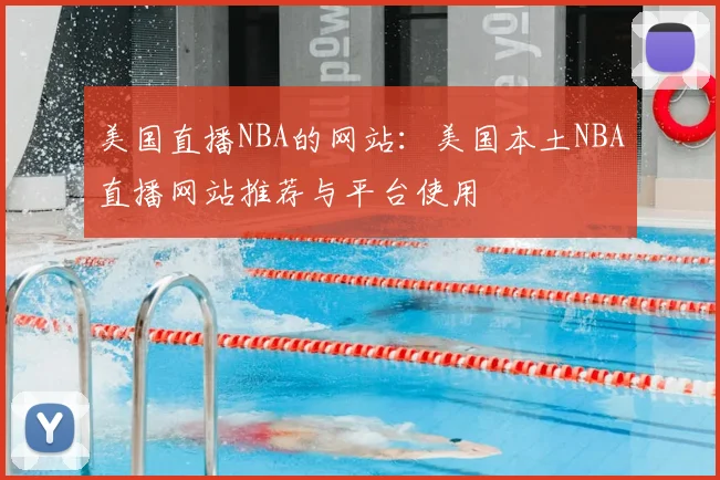 美国直播NBA的网站：美国本土NBA直播网站推荐与平台使用