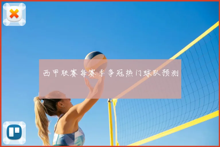 西甲联赛每赛季争冠热门球队预测