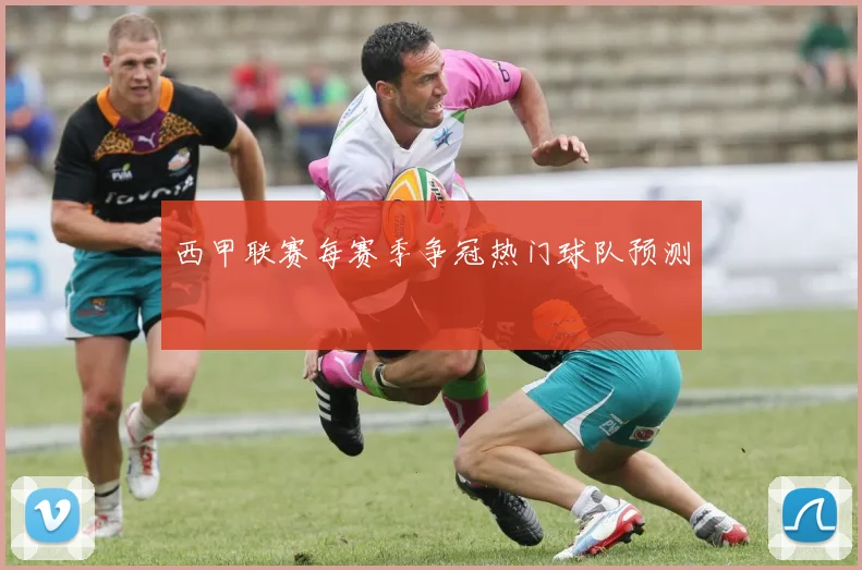 西甲联赛每赛季争冠热门球队预测