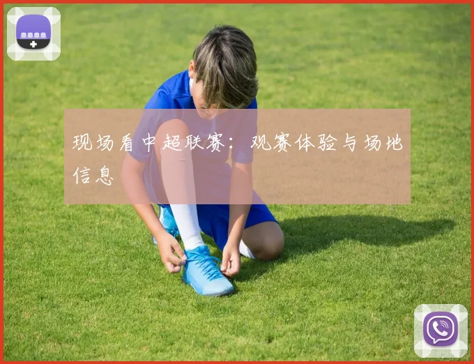 现场看中超联赛：观赛体验与场地信息