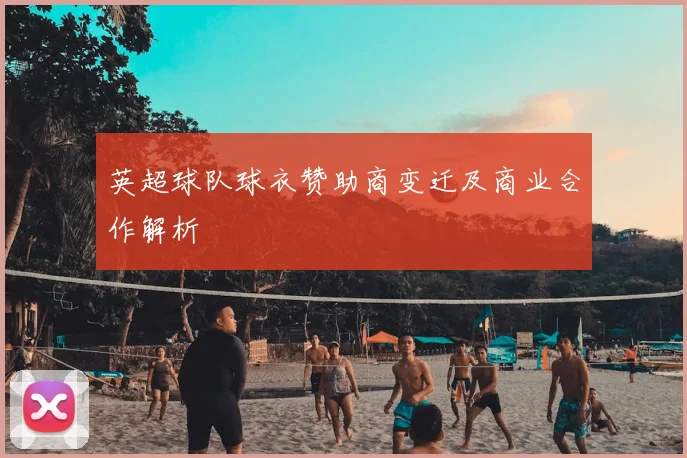 英超球队球衣赞助商变迁及商业合作解析