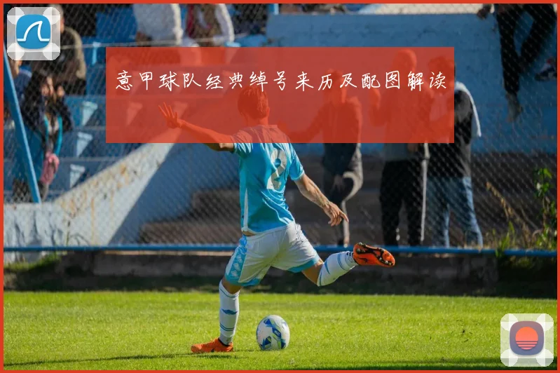 意甲球队经典绰号来历及配图解读