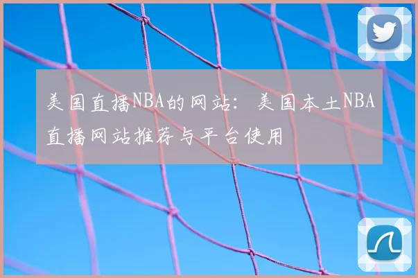 美国直播NBA的网站：美国本土NBA直播网站推荐与平台使用